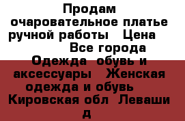 Продам очаровательное платье ручной работы › Цена ­ 18 000 - Все города Одежда, обувь и аксессуары » Женская одежда и обувь   . Кировская обл.,Леваши д.